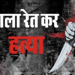 CRIME NEWS : भाई ने अपनी बहन को उतारा मौत के घाट, प्रेम प्रसंग के चलते गला रेतकर की हत्या