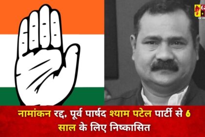 CG BIG BREAKING : कांग्रेस प्रत्याशी का नामांकन रद्द, पार्टी ने पूर्व पार्षद श्याम पटेल को 6 साल के लिए किया निष्कासित 