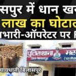 Chhattisgarh : धान खरीदी में 54 लाख का घोटाला, केंद्र प्रभारी और ऑपरेटर पर FIR